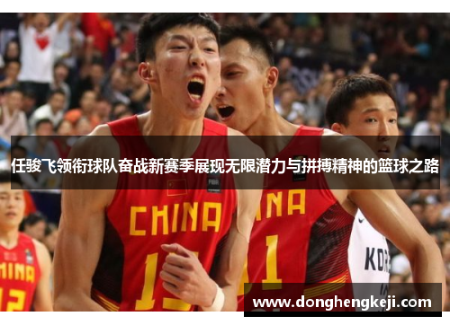 任骏飞领衔球队奋战新赛季展现无限潜力与拼搏精神的篮球之路