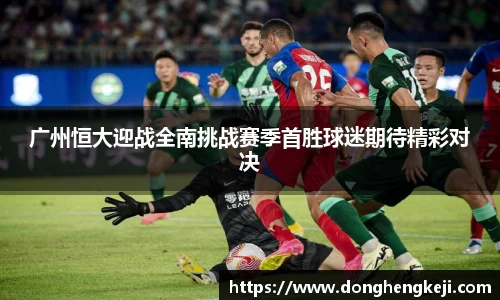 广州恒大迎战全南挑战赛季首胜球迷期待精彩对决