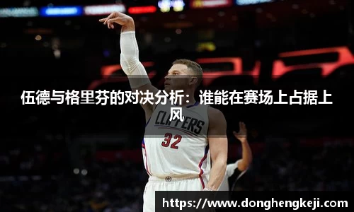 伍德与格里芬的对决分析：谁能在赛场上占据上风