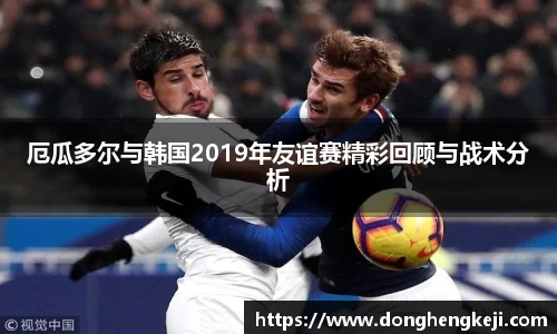 厄瓜多尔与韩国2019年友谊赛精彩回顾与战术分析