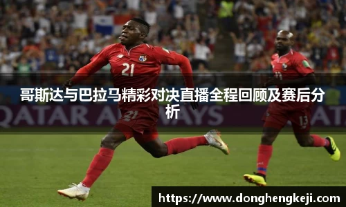 哥斯达与巴拉马精彩对决直播全程回顾及赛后分析