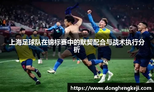 上海足球队在锦标赛中的默契配合与战术执行分析