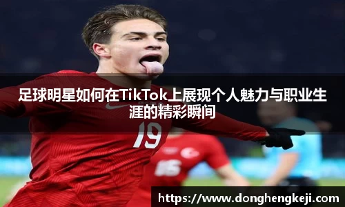 足球明星如何在TikTok上展现个人魅力与职业生涯的精彩瞬间