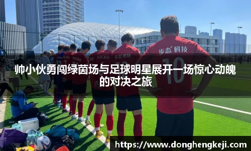 帅小伙勇闯绿茵场与足球明星展开一场惊心动魄的对决之旅