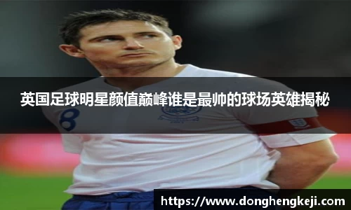 英国足球明星颜值巅峰谁是最帅的球场英雄揭秘