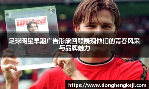 足球明星早期广告形象回顾展现他们的青春风采与品牌魅力