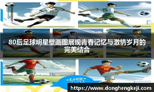 80后足球明星壁画图展现青春记忆与激情岁月的完美结合