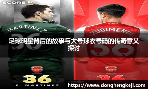 足球明星背后的故事与大号球衣号码的传奇意义探讨