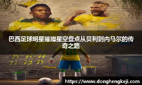 巴西足球明星璀璨星空盘点从贝利到内马尔的传奇之路