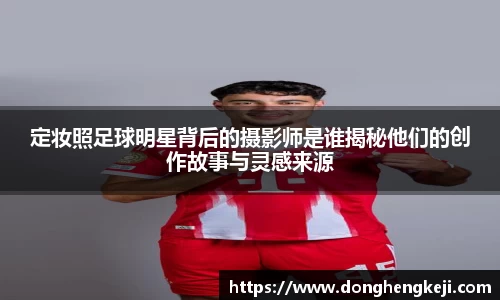 定妆照足球明星背后的摄影师是谁揭秘他们的创作故事与灵感来源