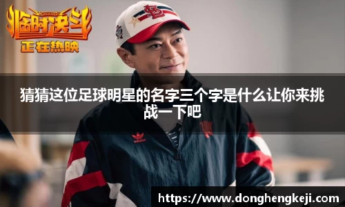 猜猜这位足球明星的名字三个字是什么让你来挑战一下吧