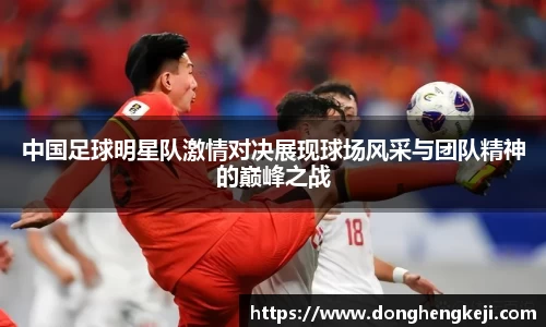 中国足球明星队激情对决展现球场风采与团队精神的巅峰之战